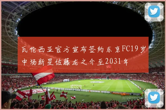 瓦伦西亚官方宣布签约东京FC19岁中场新星佐藤龙之介至2031年
