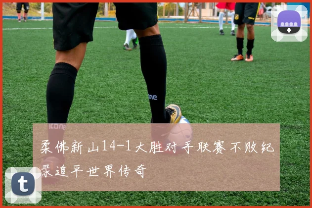 柔佛新山14-1大胜对手联赛不败纪录追平世界传奇
