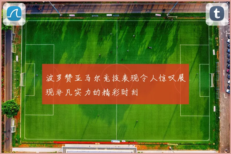 波罗赞亚马尔竞技表现令人惊叹展现非凡实力的精彩时刻